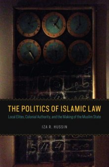 The Politics of Islamic Law: Local Elites, Colonial Authority, and the Making of the Muslim State