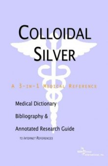 Colloidal Silver - A Medical Dictionary, Bibliography, and Annotated Research Guide to Internet References