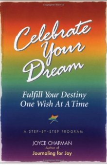 Celebrate Your Dream: Fulfill Your Destiny One Wish at a Time : A Step-By-Step Program
