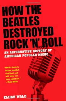 How the Beatles Destroyed Rock n Roll: An Alternative History of American Popular Music