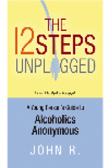 The 12 Steps Unplugged. A Young Person's Guide to Alcoholics Anonymous