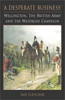A Desperate Business: Wellington, the British Army and the Waterloo Campaign