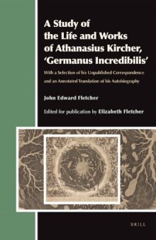 A Study of the Life and Works of Athanasius Kircher, 'Germanus Incredibilis': With a Selection of his Unpublished Correspondence and an Annotated Translation of his Autobiography (Aries Book)  