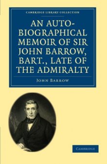 An Auto-Biographical Memoir of Sir John Barrow, Bart., Late of the Admiralty: Including Reflections, Observations, and Reminiscences at Home and Abroad, from Early Life to Advanced Age (Cambridge Library Collection - History)