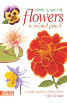 Creating Radiant Flowers in Colored Pencil  64 step-by-step demos, 54 kinds of flowers