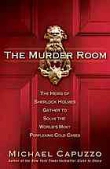 The murder room : the heirs of Sherlock Holmes gather to solve the world's most perplexing cold cases