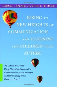 Rising to new heights of communication and learning for children with autism: the definitive guide to using alternative-augmentative communication, visual strategies, and learning supports at home and school