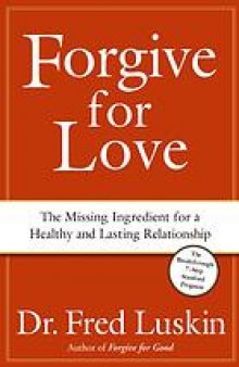 Forgive for love : the missing ingredient for a healthy and lasting relationship