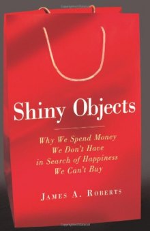 Shiny Objects: Why We Spend Money We Don't Have in Search of Happiness We Can't Buy