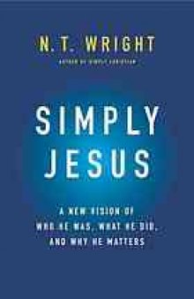 Simply Jesus : a new vision of who he was, what he did, and why it matters