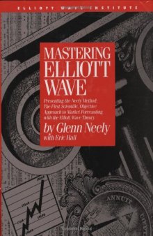 Mastering Elliot Wave: Presenting the Neely Method: The First Scientific, Objective Approach to Market Forecasting with the Elliott Wave Theory