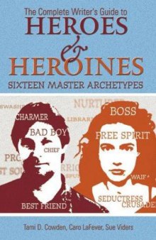 Complete Writer's Guide to Heroes and Heroines: Sixteen Master Archetypes