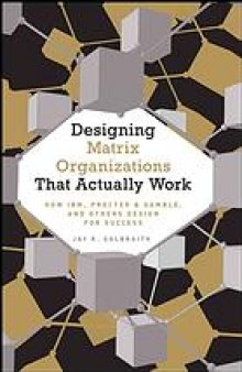 Designing matrix organizations that actually work : how IBM, Procter & Gamble, and others design for success