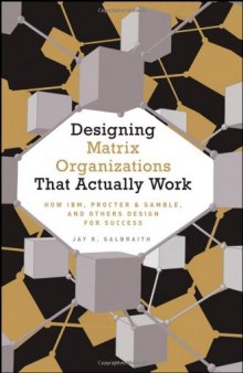 Designing Matrix Organizations that Actually Work: How IBM, Procter & Gamble and Others Design for Success