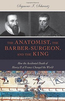 The Anatomist, the Barber-Surgeon, and the King: How the Accidental Death of Henry II of France Changed the World