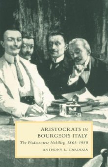 Aristocrats in Bourgeois Italy: The Piedmontese Nobility, 1861-1930 (Cambridge Studies in Italian History and Culture)