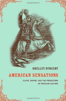 American Sensations: Class, Empire, and the Production of Popular Culture (American Crossroads, 9)