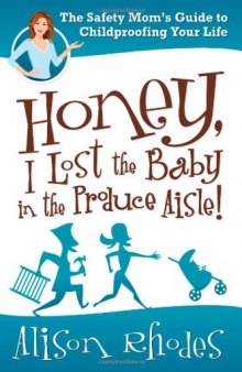 Honey, I Lost the Baby in the Produce Aisle!: The Safety Mom's Guide to Childproofing Your Life  