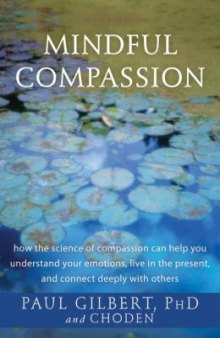 Mindful Compassion: How the Science of Compassion Can Help You Understand Your Emotions, Live in the Present, and Connect Deeply with Others