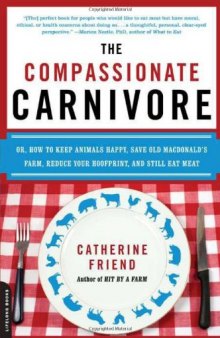 The Compassionate Carnivore: Or, How to Keep Animals Happy, Save Old MacDonald's Farm, Reduce Your Hoofprint, and Still Eat Meat