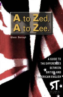 A to Zed, A to Zee. A GUIDE TO THE DIFFERENCES BETWEEN BRITISH AND AMERICAN ENGLISH