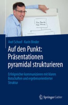 Auf den Punkt: Präsentationen pyramidal strukturieren: Erfolgreicher kommunizieren mit klaren Botschaften und ergebnisorientierter Struktur