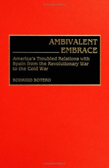 Ambivalent Embrace: America's Troubled Relations with Spain from the Revolutionary War to the Cold War (Contributions to the Study of World History)