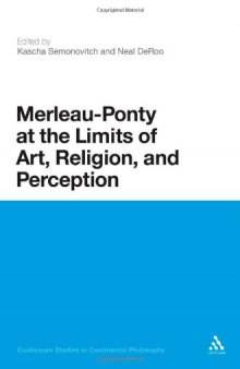 Merleau-Ponty at the Limits of Art, Religion and Perception (Continuum Studies in Continental Philosophy)