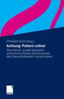 Achtung: Patient online!: Wie Internet, soziale Netzwerke und kommunikativer Strukturwandel den Gesundheitssektor transformieren