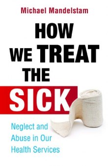 How We Treat the Sick : Neglect and Abuse in Our Health Services