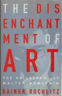 The Disenchantment of Art: The Philosophy of Walter Benjamin  