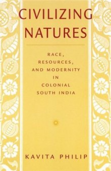 Civilizing Natures: Race, Resources, and Modernity in Colonial South India