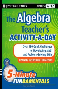 The Algebra Teacher's Activity-a-Day, Grades 6-12: Over 180 Quick Challenges for Developing Math and Problem-Solving Skills (JB-Ed: 5 Minute FUNdamentals)