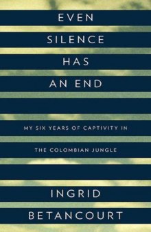 Even Silence Has an End: My Six Years of Captivity in the Colombian Jungle   