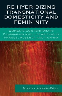 Re-hybridizing Transnational Domesticity and Femininity: Women's Contemporary Filmmaking and Lifewriting in France, Algeria, and Tunisia (After the Empire: Francophone World and Postcolonial France)