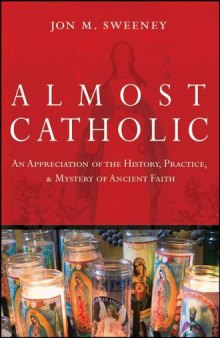 Almost Catholic: An Appreciation of the History, Practice, and Mystery of Ancient Faith