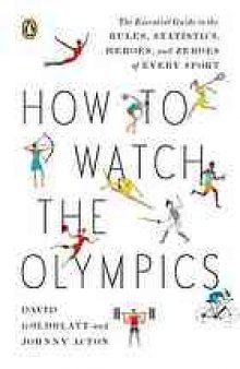 How to watch the Olympics : the essential guide to the rules, statistics, heroes, and zeroes of every sport