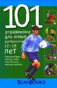 101 упражнение для юных футболистов. 12-16 лет