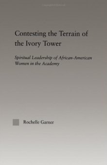 Contesting the Terrain of the Ivory Tower: Spiritual Leadership of African American Women in the Academy (Studies in African American History and Culture)