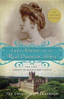 Lady Almina and the real Downton Abbey : the lost legacy of Highclere Castle