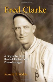 Fred Clarke: A Biography of the Baseball Hall of Fame Player-Manager  
