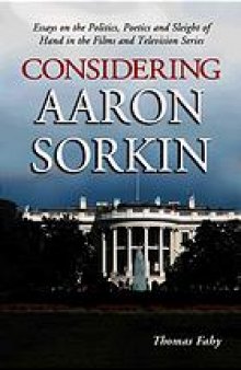 Considering Aaron Sorkin : essays on the politics, poetics, and sleight of hand in the films and television series