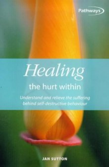 Healing the Hurt Within : Understand and Relieve the Suffering Behind Self-Destructive Behaviour