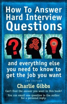 How to Answer Hard Interview Questions: And Everything Else You Need to Know to Get the Job You Want