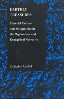 Earthly Treasures: Material Culture and Metaphysics in the Heptameron and Evangelical Narrative (Purdue Studies in Romance Literatures)