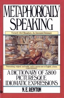 Metaphorically Speaking: A Dictionary of 3,800 Picturesque Idiomatic Expressions  
