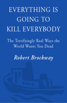 Everything Is Going to Kill Everybody: The Terrifyingly Real Ways the World Wants You Dead