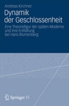 Dynamik der Geschlossenheit: Eine Theoriefigur der späten Moderne und ihre Entfaltung bei Hans Blumenberg