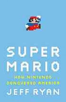 Super Mario : how Nintendo conquered America