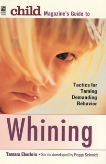 Child Magazine's Guide to Whining: tactics for taming demanding behavior